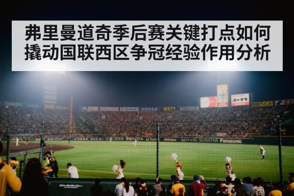 弗里曼道奇季后赛关键打点如何撬动国联西区争冠经验作用分析