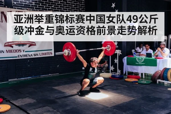 亚洲举重锦标赛中国女队49公斤级冲金与奥运资格前景走势解析
