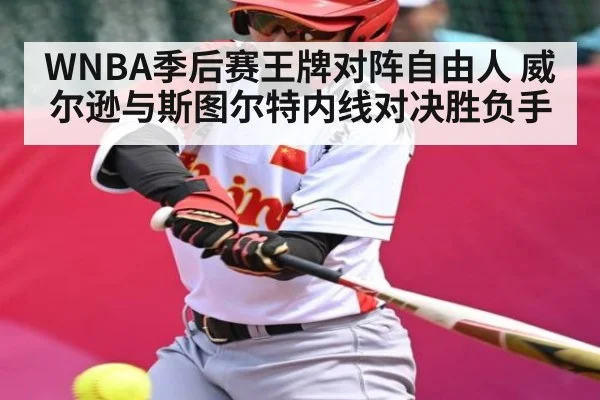 WNBA季后赛王牌对阵自由人 威尔逊与斯图尔特内线对决胜负手