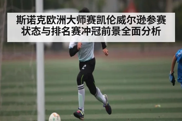 斯诺克欧洲大师赛凯伦威尔逊参赛状态与排名赛冲冠前景全面分析
