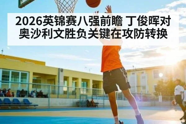 2026英锦赛八强前瞻 丁俊晖对奥沙利文胜负关键在攻防转换